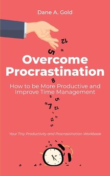 portada Overcome Procrastination - How to be More Productive and Improve Time Management: Your Tiny Productivity and Procrastination Workbook (en Inglés)