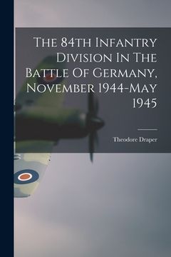 portada The 84th Infantry Division In The Battle Of Germany, November 1944-May 1945 (in English)