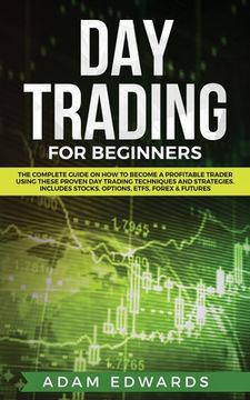 portada Day Trading for Beginners: The Complete Guide on How to Become a Profitable Trader Using These Proven Day Trading Techniques and Strategies. Incl (en Inglés)
