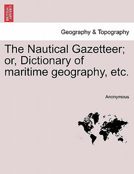 portada the nautical gazetteer; or, dictionary of maritime geography, etc. (en Inglés)