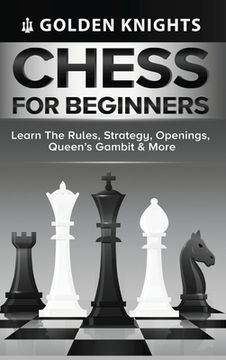 portada Chess for Beginners - Learn the Rules, Strategy, Openings, Queen'S Gambit & More (Chess Mastery for Beginners Book 1) (in English)