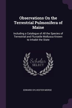 portada Observations On the Terrestrial Pulmonifera of Maine: Including a Catalogue of All the Species of Terrestrial and Fluviatile Mollusca Known to Inhabit (en Inglés)
