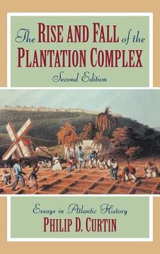 portada The Rise and Fall of the Plantation Complex: Essays in Atlantic History (Studies in Comparative World History) (in English)