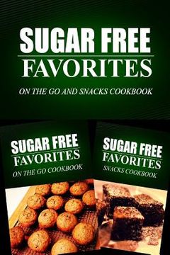 portada Sugar Free Favorites - On The Go and Snacks Cookbook: Sugar Free recipes cookbook for your everyday Sugar Free cooking (in English)