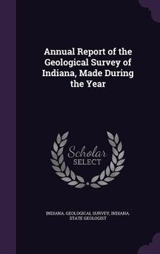portada Annual Report of the Geological Survey of Indiana, Made During the Year