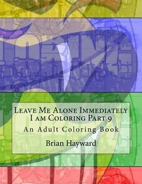 portada Leave Me Alone Immediately I am Coloring Part 9: An Adult Coloring Book (en Inglés)