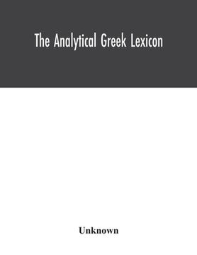 portada The analytical Greek lexicon; consisting of an alphabetical arrangement of every occurring inflexion of every word contained in the Greek New Testamen (in English)