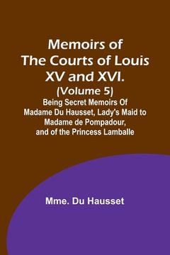 portada Memoirs of the Courts of Louis XV and XVI. (Volume 5); Being secret memoirs of Madame Du Hausset, lady's maid to Madame de Pompadour, and of the Princ (en Inglés)