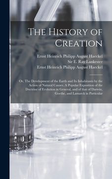 portada The History of Creation; or, The Development of the Earth and Its Inhabitants by the Action of Natural Causes. A Popular Exposition of the Doctrine of
