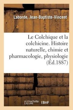 portada Le Colchique Et La Colchicine: Histoire Naturelle, Chimie Et Pharmacologie, Physiologie, Toxicologie, Thérapeutique (en Francés)