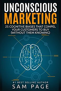 Unconscious Marketing: 25 Cognitive Biases That Compel Your Customers To Buy (Without Them Knowing) (en Inglés)