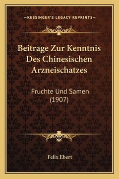 portada Beitrage Zur Kenntnis Des Chinesischen Arzneischatzes: Fruchte Und Samen (1907) (en Alemán)