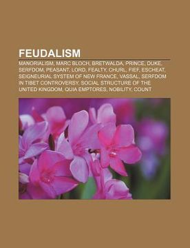 portada feudalism: manorialism, marc bloch, bretwalda, prince, duke, serfdom, peasant, lord, fealty, churl, fief, escheat