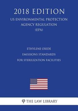 portada Ethylene Oxide Emissions Standards for Sterilization Facilities (US Environmental Protection Agency Regulation) (EPA) (2018 Edition) (in English)