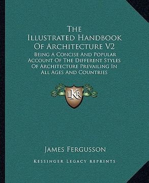 portada the illustrated handbook of architecture v2: being a concise and popular account of the different styles of architecture prevailing in all ages and co (in English)