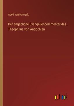 portada Der angebliche Evangeliencommentar des Theophilus von Antiochien (en Alemán)