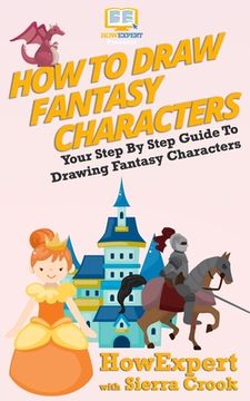 portada How To Draw Fantasy Characters: Your Step By Step Guide To Drawing Fantasy Characters (in English)