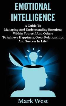 portada Emotional Intelligence: A Guide To Managing And Understanding Emotions Within Yourself And Others To Achieve Happiness, Great Relationships An (en Inglés)