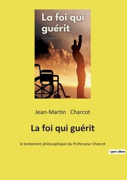 portada La foi qui guérit: le testament philosophique du Professeur Charcot (en Francés)