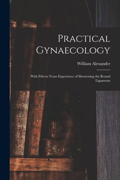 portada Practical Gynaecology: With Fifteen Years Experience of Shortening the Round Ligaments (in English)