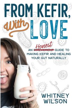 portada From Kefir, With Love: An Irreverent Guide to Making Kefir and Healing Your Gut Naturally (en Inglés)