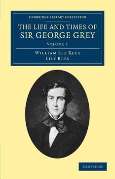 portada The Life and Times of sir George Grey, K. C. B. Volume 1 (Cambridge Library Collection - History of Oceania) 