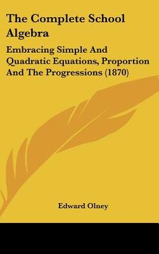 portada the complete school algebra: embracing simple and quadratic equations, proportion and the progressions (1870) (in English)