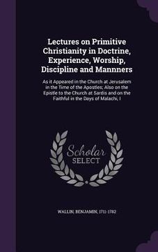 portada Lectures on Primitive Christianity in Doctrine, Experience, Worship, Discipline and Mannners: As it Appeared in the Church at Jerusalem in the Time of