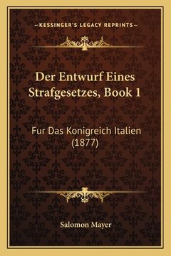 portada Der Entwurf Eines Strafgesetzes, Book 1: Fur Das Konigreich Italien (1877) (en Alemán)