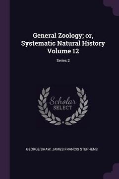 portada General Zoology; or, Systematic Natural History Volume 12; Series 2 (en Inglés)