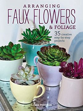 portada Arranging Faux Flowers and Foliage: 35 Creative Step-By-Step Projects (en Inglés)