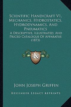 portada scientific handicraft v1, mechanics, hydrostatics, hydrodynamics, and pneumatics: a descriptive, illustrated, and priced catalogue of apparatus (1873) (en Inglés)