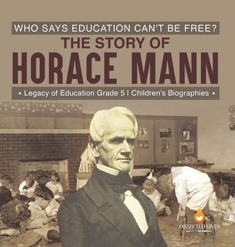portada Who Says Education Can't Be Free? The Story of Horace Mann Legacy of Education Grade 5 Children's Biographies (in English)