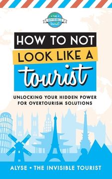 portada How to not Look Like a Tourist: Unlocking Your Hidden Power for Overtourism Solutions (en Inglés)