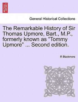 portada the remarkable history of sir thomas upmore, bart., m.p., formerly known as "tommy upmore" ... second edition. (in English)
