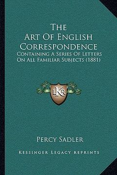 portada the art of english correspondence: containing a series of letters on all familiar subjects (1881) (en Inglés)