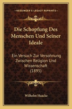 portada Die Schopfung Des Menschen Und Seiner Ideale: Ein Versuch Zur Versohnung Zwischen Religion Und Wissenschaft (1895) (in German)