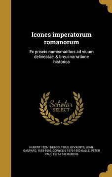 portada Icones imperatorum romanorum: Ex priscis numismatibus ad viuum delineatae, & breui narratione historicâ (en Latin)