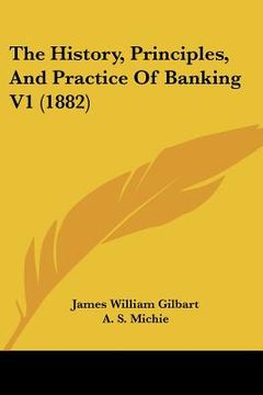 portada the history, principles, and practice of banking v1 (1882) (en Inglés)