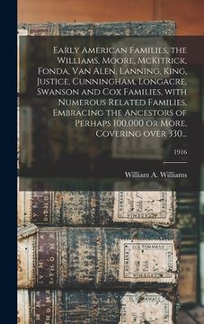 portada Early American Families, the Williams, Moore, McKitrick, Fonda, Van Alen, Lanning, King, Justice, Cunningham, Longacre, Swanson and Cox Families, With (en Inglés)