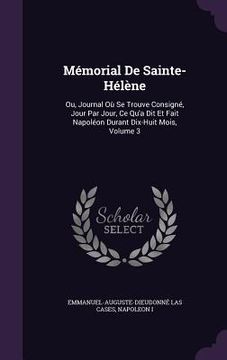 portada Mémorial De Sainte-Hélène: Ou, Journal Où Se Trouve Consigné, Jour Par Jour, Ce Qu'a Dit Et Fait Napoléon Durant Dix-Huit Mois, Volume 3 (en Inglés)