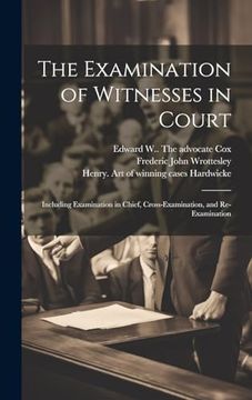 portada The Examination of Witnesses in Court [Microform]: Including Examination in Chief, Cross-Examination, and Re-Examination (en Inglés)