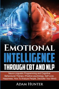 portada Emotional Intelligence Through cbt and Nlp: Neuro-Linguistic Programming and Cognitive Behavioural Therapy (Positive Psychology, Self Love, Happiness, how to Analyze People, Declutter Your Mind) (in English)