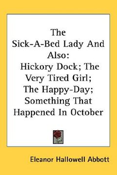 portada the sick-a-bed lady and also: hickory dock; the very tired girl; the happy-day; something that happened in october (in English)