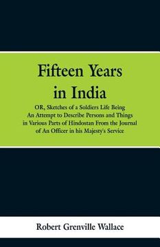 portada Fifteen Years in India: Or, Sketches of a Soldier's Life: Being an Attempt to Describe Persons and Things in Various Parts of Hindostan. from (en Inglés)