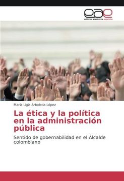 portada La ética y la política en la administración pública: Sentido de gobernabilidad en el Alcalde colombiano
