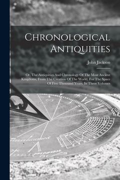 portada Chronological Antiquities: Or, The Antiquities And Chronology Of The Most Ancient Kingdoms, From The Creation Of The World, For The Space Of Five