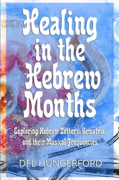 portada Healing in the Hebrew Months: Exploring Hebrew Letters, Gematria, and their Musical Frequencies (en Inglés)