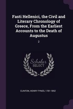 portada Fasti Hellenici, the Civil and Literary Chronology of Greece, From the Earliest Accounts to the Death of Augustus: 2 (en Inglés)