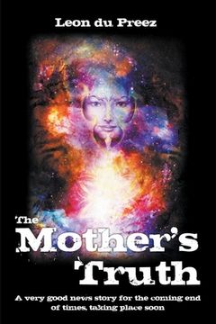 portada The Mother's Truth: A very good news story for the coming end of times, taking place soon (en Inglés)
